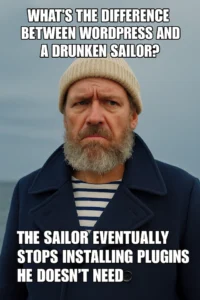 Quick Joke: Q: What’s the difference between WordPress and a drunken sailor? A: The sailor eventually sobers up and stops adding useless stuff.